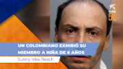 Un colombiano exhibió su miembro a niña de 6 años en Sunny Isles Beach