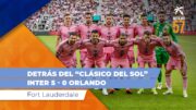 Detrás del “Clásico del Sol” Inter 5 vs Orlando 0 en Fort Lauderdale