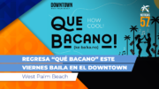 Regresa “QUÉ BACANO” al downtown West Palm Beach, abril 5, desde 5:30pm